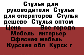 Стулья для руководителя, Стулья для операторов, Стулья дешево, Стулья оптом › Цена ­ 450 - Все города Мебель, интерьер » Офисная мебель   . Курская обл.,Курск г.